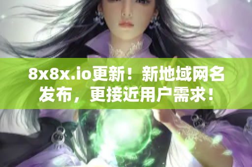 8x8x.io更新！新地域網(wǎng)名發(fā)布，更接近用戶需求！