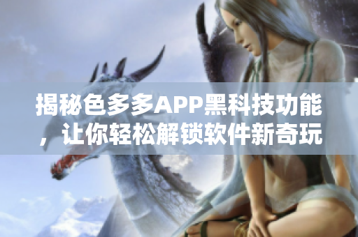 揭秘色多多APP黑科技功能，讓你輕松解鎖軟件新奇玩法