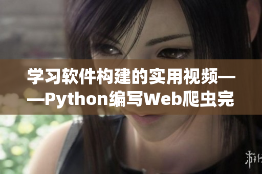 學(xué)習(xí)軟件構(gòu)建的實(shí)用視頻——Python編寫(xiě)Web爬蟲(chóng)完整教程