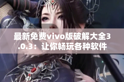 最新免費vivo版破解大全3.0.3：讓你暢玩各種軟件