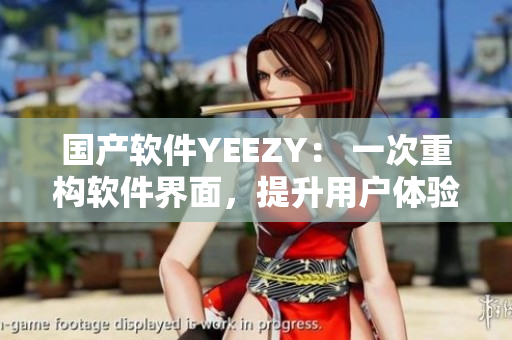 國產(chǎn)軟件YEEZY： 一次重構(gòu)軟件界面，提升用戶體驗