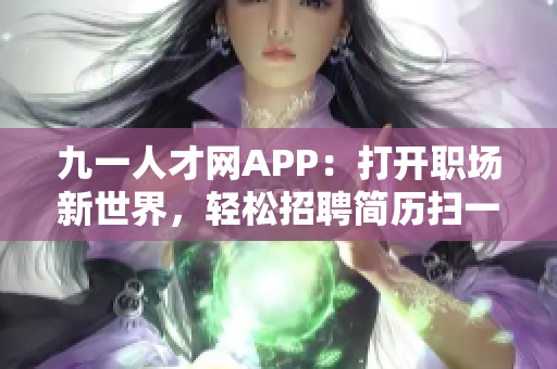 九一人才網(wǎng)APP：打開職場新世界，輕松招聘簡歷掃一掃