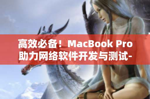 高效必備！MacBook Pro助力網(wǎng)絡軟件開發(fā)與測試-免費視頻授課