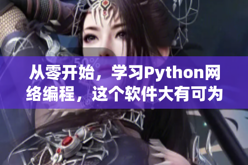 從零開始，學(xué)習(xí)Python網(wǎng)絡(luò)編程，這個(gè)軟件大有可為！