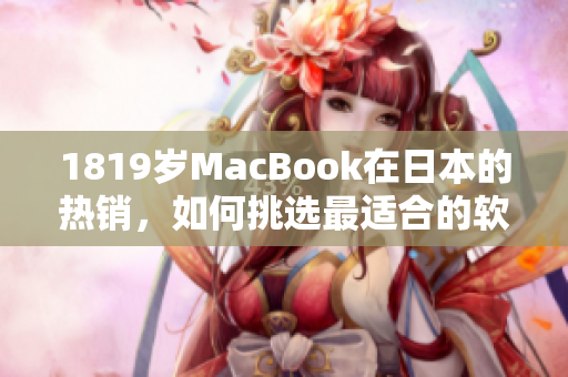 1819歲MacBook在日本的熱銷，如何挑選最適合的軟件？