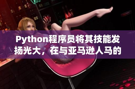 Python程序員將其技能發(fā)揚(yáng)光大，在與亞馬遜人馬的網(wǎng)絡(luò)戰(zhàn)中獲勝！