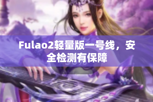 Fulao2輕量版一號線，安全檢測有保障