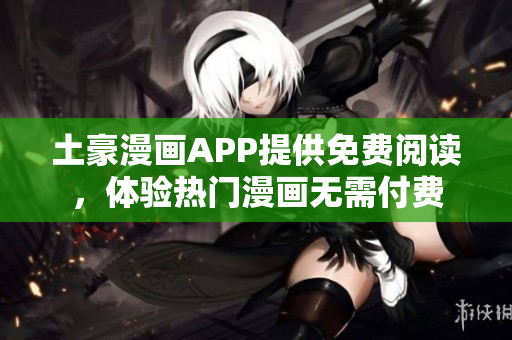 土豪漫畫APP提供免費(fèi)閱讀，體驗(yàn)熱門漫畫無需付費(fèi)