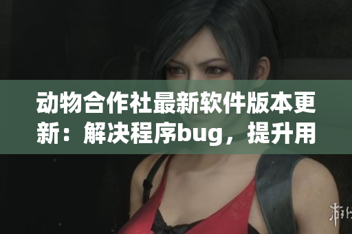 動物合作社最新軟件版本更新：解決程序bug，提升用戶體驗