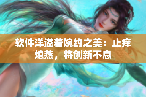 軟件洋溢著婉約之美：止癢熄燕，將創(chuàng)新不息