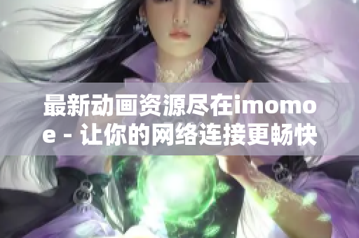 最新動畫資源盡在imomoe - 讓你的網(wǎng)絡(luò)連接更暢快的優(yōu)質(zhì)視頻網(wǎng)站