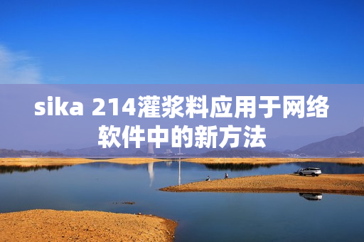 sika 214灌漿料應(yīng)用于網(wǎng)絡(luò)軟件中的新方法