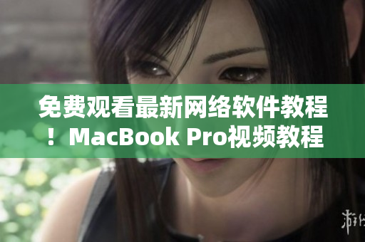 免費(fèi)觀看最新網(wǎng)絡(luò)軟件教程！MacBook Pro視頻教程全網(wǎng)限時(shí)開放！