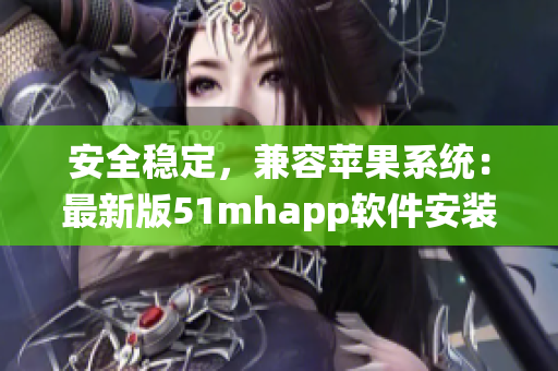 安全穩(wěn)定，兼容蘋果系統(tǒng)：最新版51mhapp軟件安裝包，iOS用戶全方位體驗！