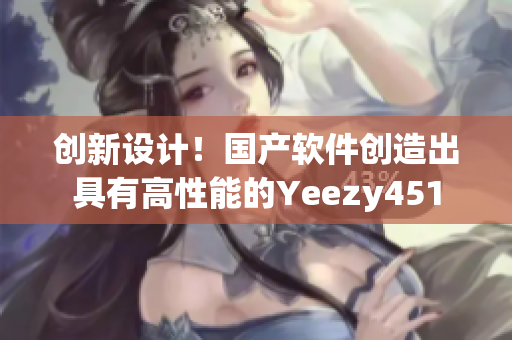 創(chuàng)新設(shè)計(jì)！國產(chǎn)軟件創(chuàng)造出具有高性能的Yeezy451