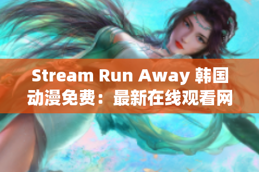 Stream Run Away 韓國動漫免費：最新在線觀看網(wǎng)站推薦