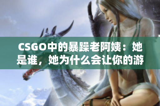 CSGO中的暴躁老阿姨：她是誰(shuí)，她為什么會(huì)讓你的游戲體驗(yàn)變得更好？