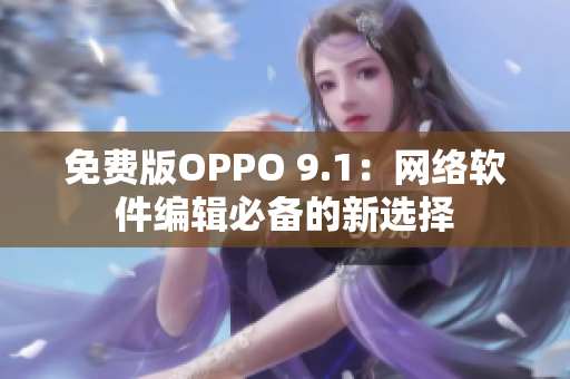 免費(fèi)版OPPO 9.1：網(wǎng)絡(luò)軟件編輯必備的新選擇