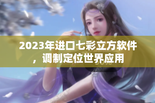 2023年進口七彩立方軟件，調(diào)制定位世界應(yīng)用