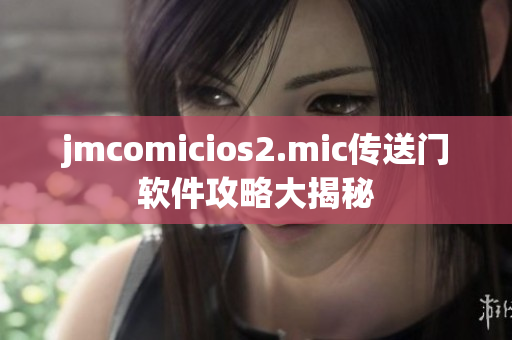 jmcomicios2.mic傳送門軟件攻略大揭秘