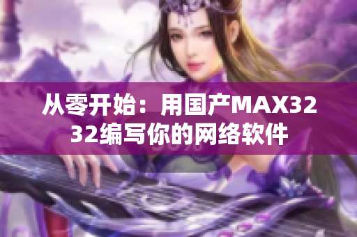 從零開始：用國產(chǎn)MAX3232編寫你的網(wǎng)絡(luò)軟件