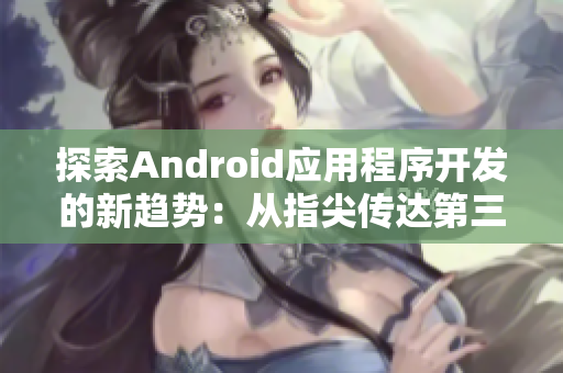 探索Android應(yīng)用程序開發(fā)的新趨勢：從指尖傳達(dá)第三季啟示