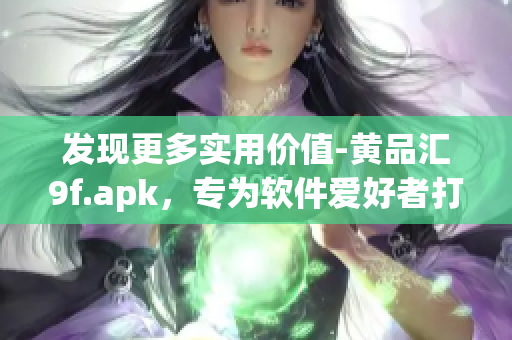 發(fā)現(xiàn)更多實用價值-黃品匯9f.apk，專為軟件愛好者打造！