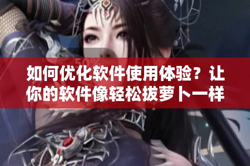 如何優(yōu)化軟件使用體驗(yàn)？讓你的軟件像輕松拔蘿卜一樣順暢！