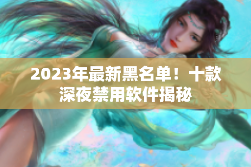 2023年最新黑名單！十款深夜禁用軟件揭秘