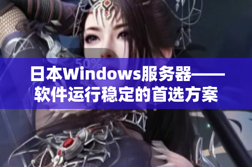 日本Windows服務器——軟件運行穩(wěn)定的首選方案