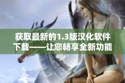 獲取最新的1.3版漢化軟件下載——讓您暢享全新功能