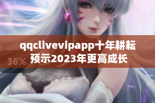 qqclivevipapp十年耕耘 預(yù)示2023年更高成長(zhǎng)