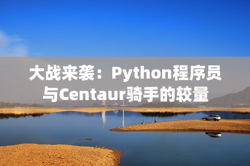 大戰(zhàn)來(lái)襲：Python程序員與Centaur騎手的較量