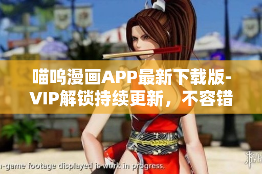 喵嗚漫畫APP最新下載版-VIP解鎖持續(xù)更新，不容錯(cuò)過！