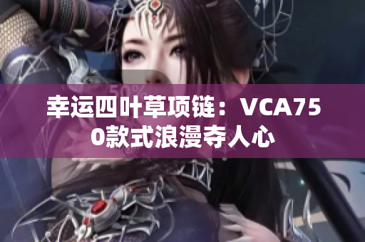 幸運(yùn)四葉草項(xiàng)鏈：VCA750款式浪漫奪人心