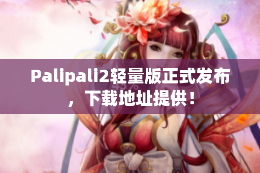 Palipali2輕量版正式發(fā)布，下載地址提供！