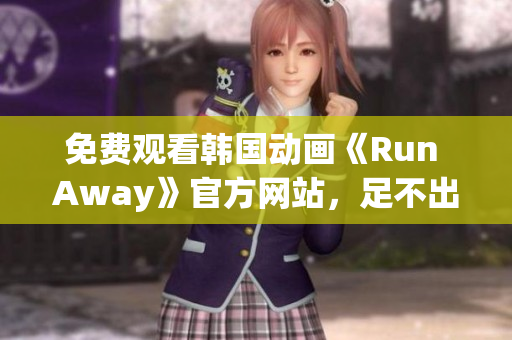 免費(fèi)觀看韓國動(dòng)畫《Run Away》官方網(wǎng)站，足不出戶暢游異世界！