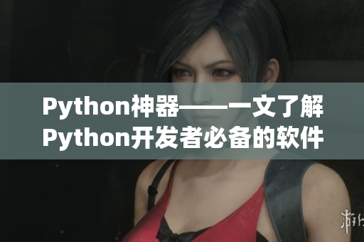 Python神器——一文了解Python開發(fā)者必備的軟件資源