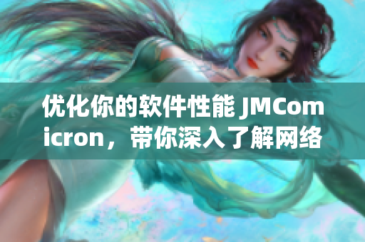 優(yōu)化你的軟件性能 JMComicron，帶你深入了解網(wǎng)絡(luò)軟件