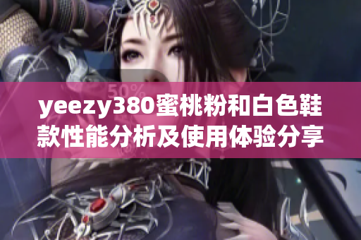 yeezy380蜜桃粉和白色鞋款性能分析及使用體驗(yàn)分享