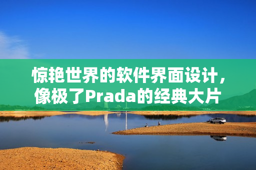 驚艷世界的軟件界面設計，像極了Prada的經典大片