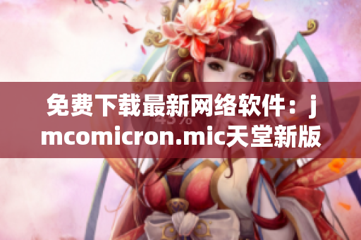 免費下載最新網(wǎng)絡(luò)軟件：jmcomicron.mic天堂新版發(fā)布