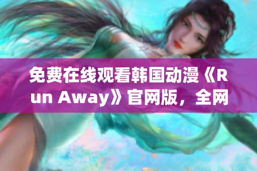 免費在線觀看韓國動漫《Run Away》官網(wǎng)版，全網(wǎng)獨家提供