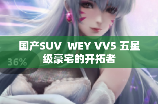 國產(chǎn)SUV  WEY VV5 五星級豪宅的開拓者