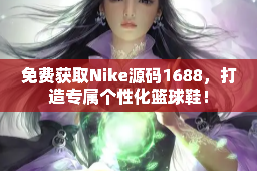 免費(fèi)獲取Nike源碼1688，打造專(zhuān)屬個(gè)性化籃球鞋！