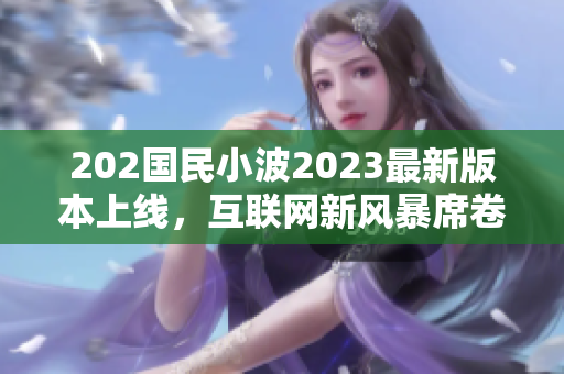 202國(guó)民小波2023最新版本上線，互聯(lián)網(wǎng)新風(fēng)暴席卷