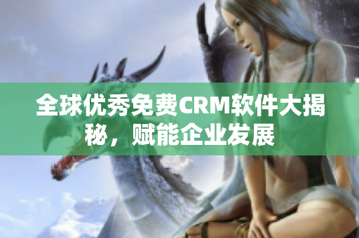 全球優(yōu)秀免費(fèi)CRM軟件大揭秘，賦能企業(yè)發(fā)展