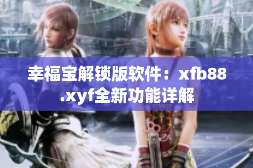 幸福寶解鎖版軟件：xfb88.xyf全新功能詳解