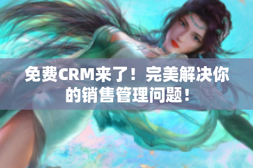 免費(fèi)CRM來了！完美解決你的銷售管理問題！