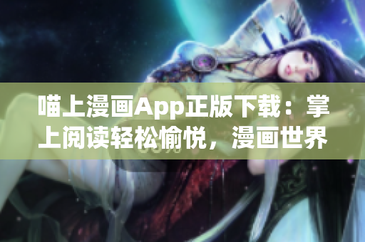 喵上漫畫App正版下載：掌上閱讀輕松愉悅，漫畫世界盡在眼前